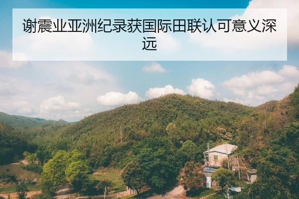 谢震业亚洲纪录获国际田联认可意义深远